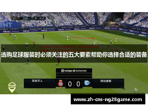 选购足球服装时必须关注的五大要素帮助你选择合适的装备 选购足球服装时必须关注的五大要素帮助你选择合适的装备