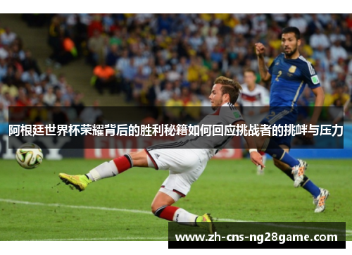 阿根廷世界杯荣耀背后的胜利秘籍如何回应挑战者的挑衅与压力