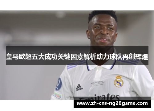 皇马欧超五大成功关键因素解析助力球队再创辉煌