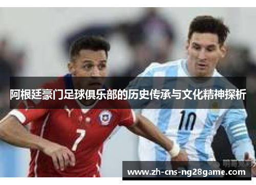 阿根廷豪门足球俱乐部的历史传承与文化精神探析 阿根廷豪门足球俱乐部的历史传承与文化精神探析