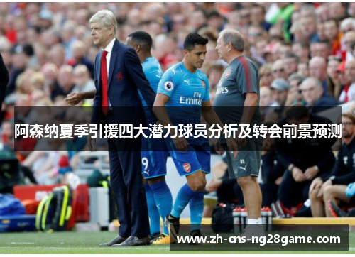 阿森纳夏季引援四大潜力球员分析及转会前景预测