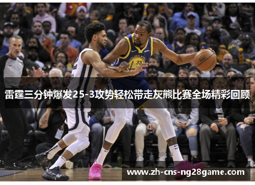 雷霆三分钟爆发25-3攻势轻松带走灰熊比赛全场精彩回顾 雷霆三分钟爆发25-3攻势轻松带走灰熊比赛全场精彩回顾