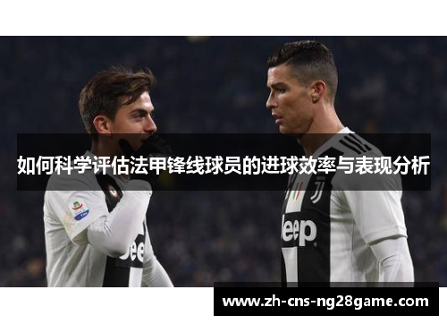 如何科学评估法甲锋线球员的进球效率与表现分析