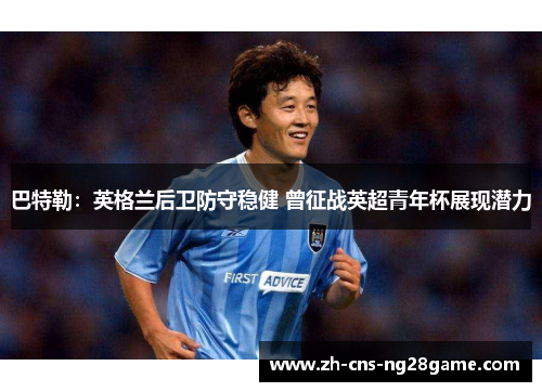 巴特勒：英格兰后卫防守稳健 曾征战英超青年杯展现潜力